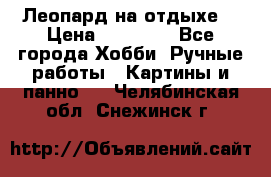 Леопард на отдыхе  › Цена ­ 12 000 - Все города Хобби. Ручные работы » Картины и панно   . Челябинская обл.,Снежинск г.